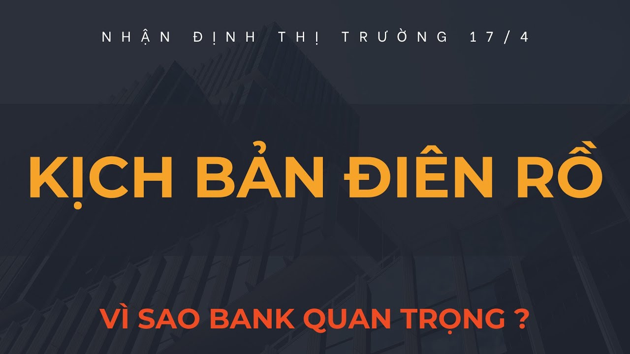 NHẬN ĐỊNH THỊ TRƯỜNG 17/4: KỊCH BẢN ĐIÊN RỒ CÓ THỂ XUẤT HIỆN. VÌ SAO BANK LẠI QUAN TRỌNG ?