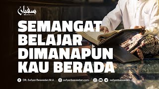SEMANGAT BELAJAR DIMANAPUN KAU BERADA - USTADZ DR. SUFYAN BASWEDAN,MA