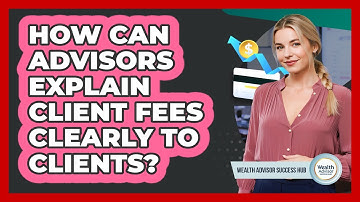 How Can Advisors Explain Client Fees Clearly To Clients?