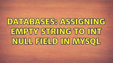 Databases: Assigning empty string to INT NULL field in MySQL (2 Solutions!!)