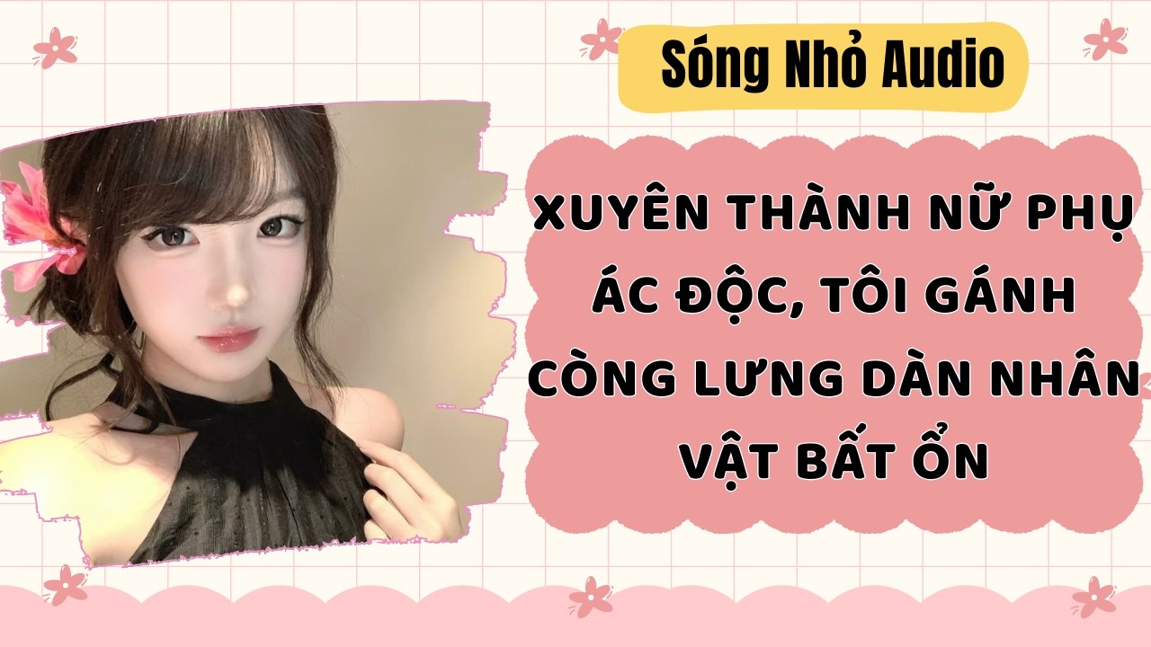 Full | XUYÊN THÀNH NỮ PHỤ ÁC ĐỘC, TÔI GÁNH CÒNG LƯNG DÀN NHÂN VẬT BẤT ỔN | Sóng Nhỏ Audio #audio