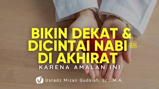 Amalan yang Bikin Seseorang Dekat dan Dicintai Nabi di Akhirat Kelak - Ustadz Mizan Qudsiyah, M.A.