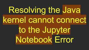 Resolving the Java kernel cannot connect to the Jupyter Notebook Error