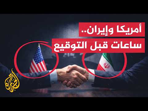الساعات الأخيرة قبل التوقيع.. ما الذي تحمله الصياغة النهائية للاتفاق الأمريكي الإيراني؟