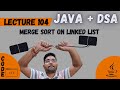 L -104 Merge Sort on Linked List | Java DSA Placement | FAANG
