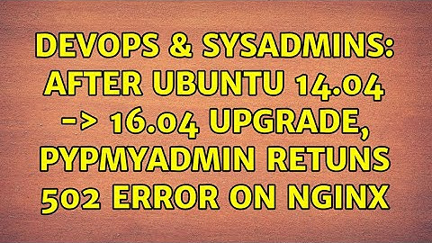 DevOps & SysAdmins: After Ubuntu 14.04 -＞ 16.04 upgrade, pypMyAdmin retuns 502 error on nginx