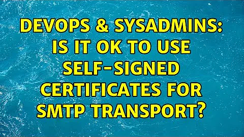 DevOps & SysAdmins: Is it ok to use self-signed certificates for smtp transport? (4 Solutions!!)