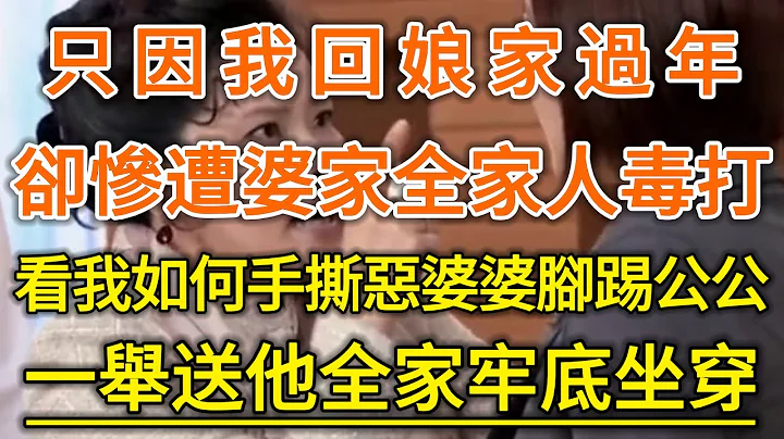 只因我回娘家过年！却惨遭婆家全家人毒打！看我如何手撕恶婆婆脚踢公公！一举送他全家牢底坐穿！#生活经验 #情感故事 #深夜浅读 #幸福人生 - 天天要闻