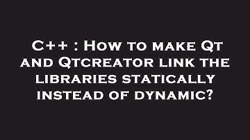 C++ : How to make Qt and Qtcreator link the libraries statically instead of dynamic?