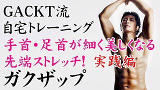 手首・足首が細く美しくなる先端ストレッチ！実践編　GACKTと自宅トレーニング【ガクザップ】