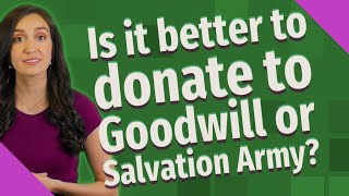 Is it better to donate to Goodwill or Salvation Army?