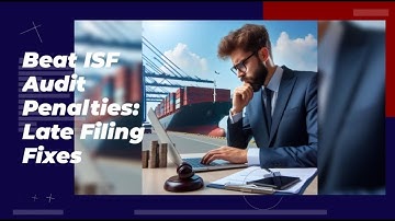 Beat ISF Audit Penalties: Late Filing Fixes