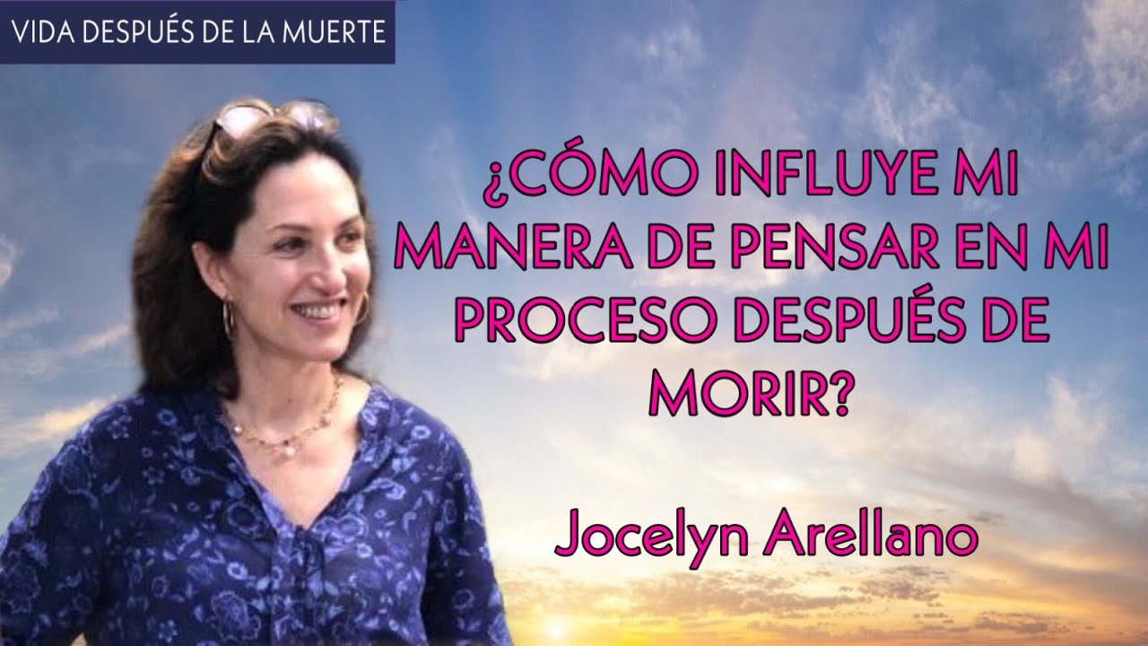 ¿Cómo influye mi manera de pensar en mi proceso después de morir? - Jocelyn Arellano