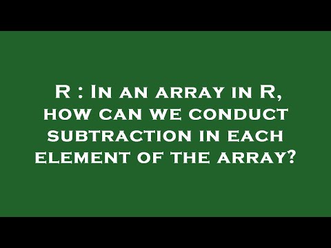 R : In an array in R, how can we conduct subtraction in each element of the array?