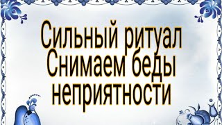 Очень сильный ритуал, снимаем все беды и неприятности.