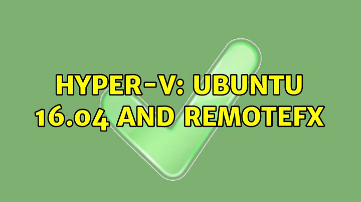Hyper-V: Ubuntu 16.04 and remoteFX (2 Solutions!!)