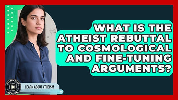 What Is The Atheist Rebuttal To Cosmological And Fine-tuning Arguments? - Learn About Atheism