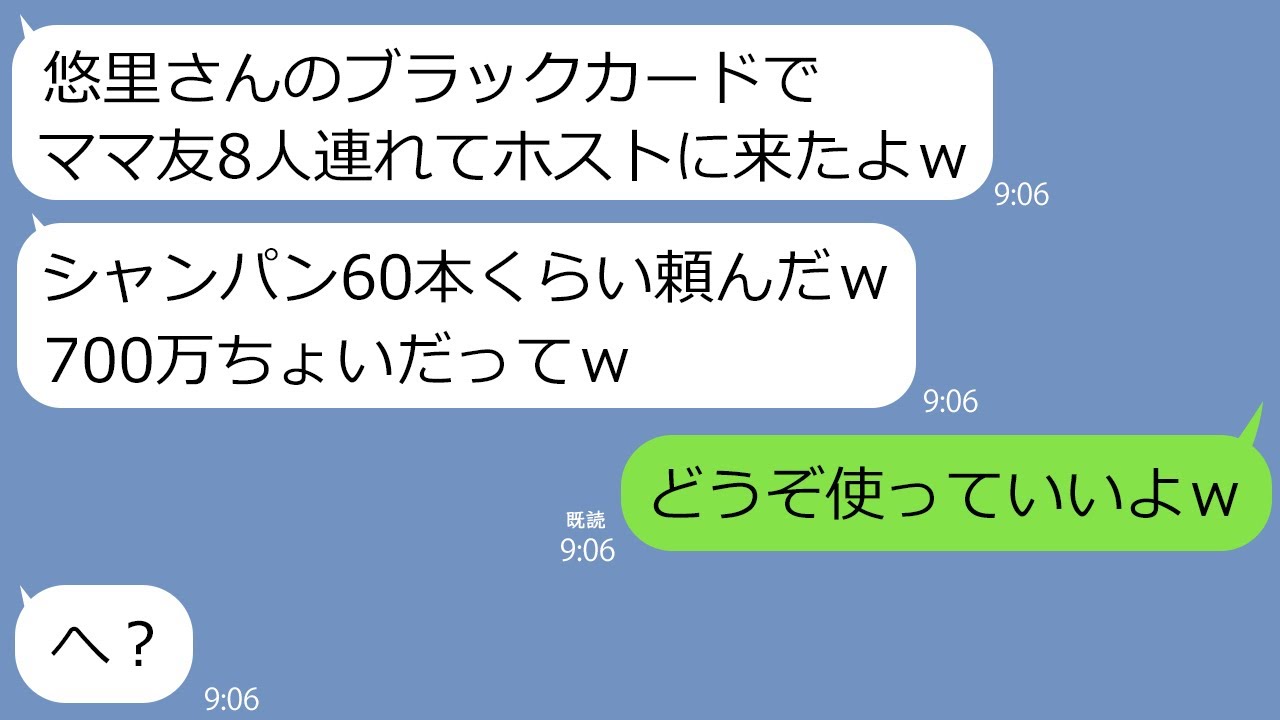 Line 社長夫人の私のクレカを勝手に使ってホストで8人連れて豪遊したママ友 カードの上限1億なのねw ブラックカードを手に入れ浮かれる女をあえて放置してみた結果 w Youtube Line 社長夫人の私のクレカを勝手に使ってホストで8人連れて豪遊したママ友 カードの上限1億なのねw ブラックカードを手に入れ浮かれる女をあえて放置してみた結果 w Youtube