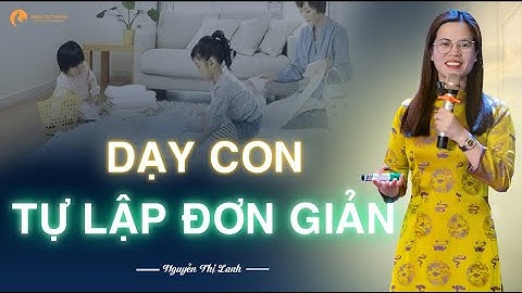 Phương pháp dạy con tự lập - Cha mẹ nào cũng làm được | Nguyễn Thị Lanh