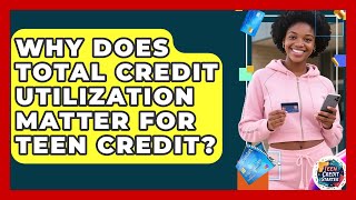 Why Does Total Credit Utilization Matter For Teen Credit? - Teen Credit Starter