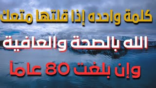 كلمة واحده إذا قلتها متعك الله بالصحة والعافية طول حياتك وأن بلغت 80 سنه