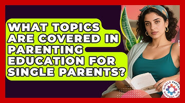 What Topics Are Covered in Parenting Education for Single Parents? | Single Parent Support Hub News
