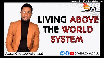 LIVING ABOVE THE WORLD SYSTEM || APOSTLE OROKPO MICHAEL