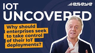 IoT Uncovered: Why should enterprises seek to take control of their IoT deployments?