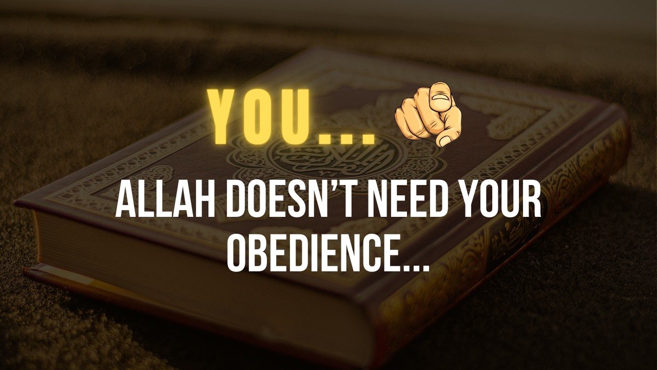 Allah doesn’t need our obedience...