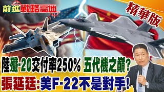 陸"殲-20"交付率250% "五代機之巔"?張延廷:"美F-22不是對手"!｜【前進戰略高地】精華版@Global_Vision
