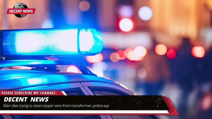 Man dies trying to steal copper wire from transformer, police say I DECENT NEWS I