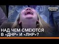 Над чем смеются в «ДНР» и «ЛНР»?  | Донбасc Реалии