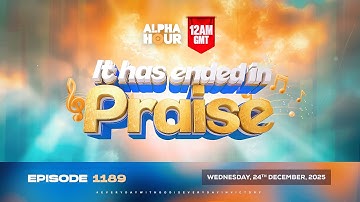ALPHA HOUR EPISODE 1189 || IT HAS ENDED IN PRAISE | WEDNESDAY 24th DECEMBER, 2025