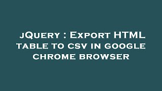 jQuery : Export HTML table to csv in google chrome browser