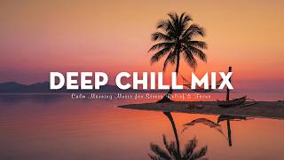 Deep Chill Mix 2026 🌅 Calm Morning Music for Stress Relief &amp; Focus