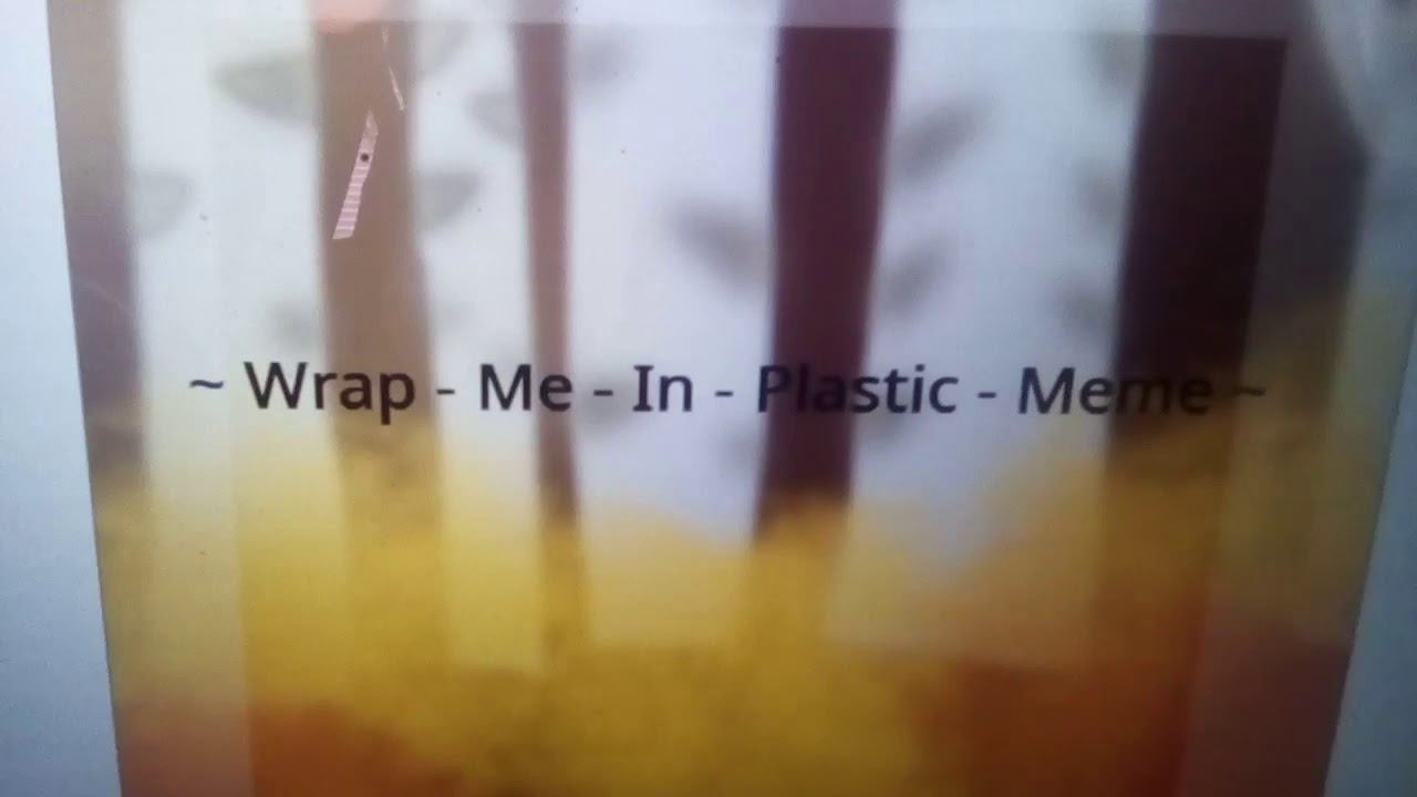 Wrap me in plastic meme YouTube