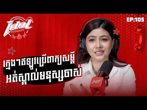 IDOL PODCADT EP105 :​ ក្មេងៗឥឡូវប្រើពាក្យសម្តីអត់ស្គាល់មនុស្សចាស់