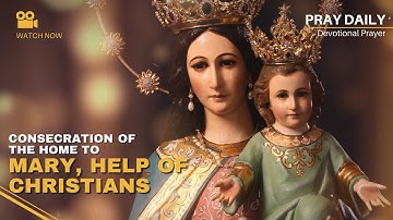 CONSECRATION OF THE HOME TO MARY, HELP OF CHRISTIANS