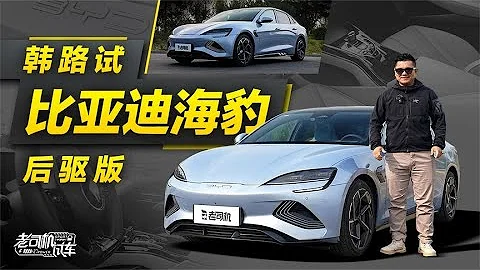 老司机试车：韩路试比亚迪 (BYD) 海豹后驱版 - 天天要闻