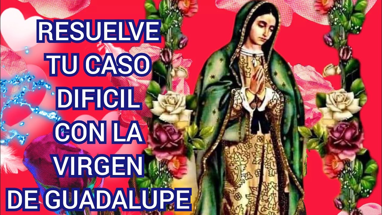 ORACION PODEROSA A LA VIRGEN DE GUADALUPE PARA CASOS DIFICILES Y ...