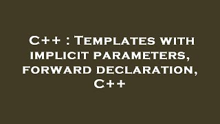 Celebrity C++ : Templates with implicit parameters, forward declaration, C++ Wealth