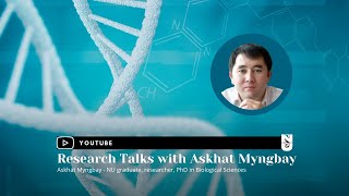 Research Talks with Askhat MyngbayNU graduate, researcher, PhD in Biological Sciences
