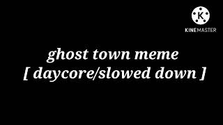 ghost town meme [ daycore/slowed down ]