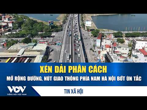 Xén dải phân cách, mở rộng đường, nút giao thông phía Nam Hà Nội bớt ùn tắc | VOV
