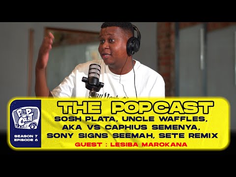 POPCAST S7E8 - SOSH PLATA, UNCLE WAFFLES, AKA VS CAPHIUS SEMENYA, SONY SIGNS SEEMAH, SETE REMIX