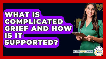 What Is Complicated Grief And How Is It Supported? - Oncology Support Network