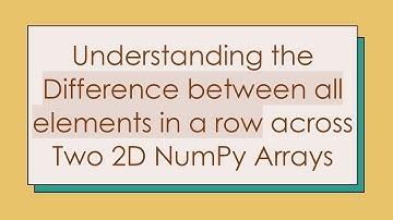 Understanding the Difference between all elements in a row across Two 2D NumPy Arrays