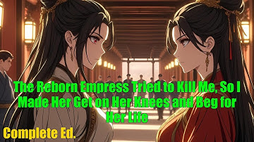 The Reborn Empress Tried to Kill Me, So I Made Her Get on Her Knees and Beg for Her Life - FULL