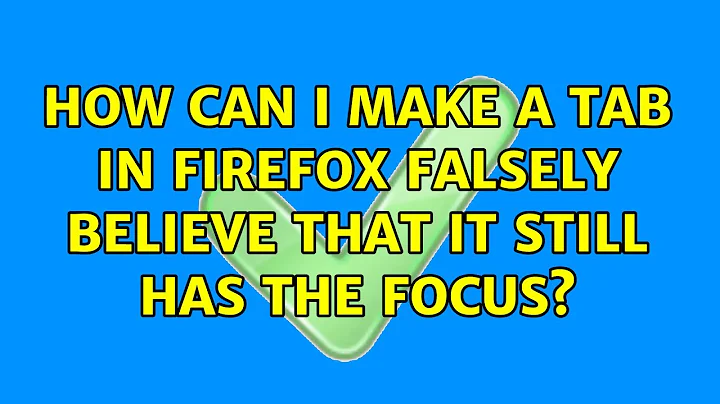 How can I make a tab in Firefox falsely believe that it still has the focus? (5 Solutions!!)