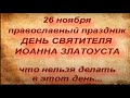 26 ноября православный праздник ДЕНЬ ИОАННА ЗЛАТОУСТА. что можно и что нельзя делать в этот день...